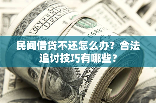 北京民间借贷不还怎么办？合法追讨技巧有哪些？