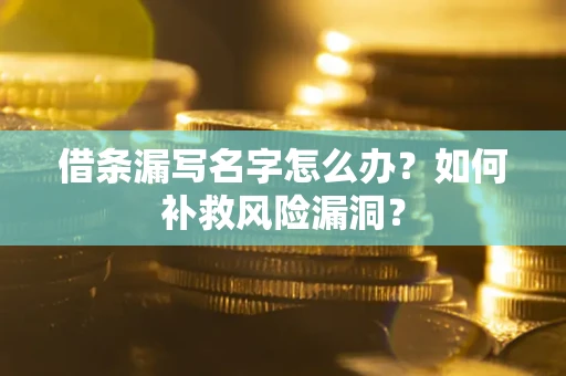北京借条漏写名字怎么办？如何补救风险漏洞？