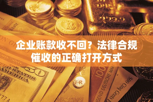 北京企业账款收不回？法律合规催收的正确打开方式