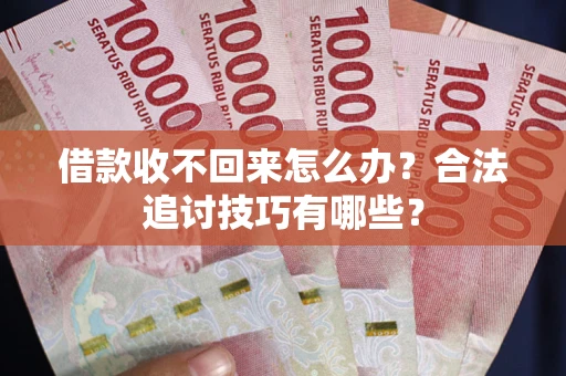 北京借款收不回来怎么办？合法追讨技巧有哪些？