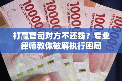 北京打赢官司对方不还钱？专业律师教你破解执行困局