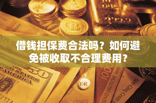 北京借钱担保费合法吗？如何避免被收取不合理费用？