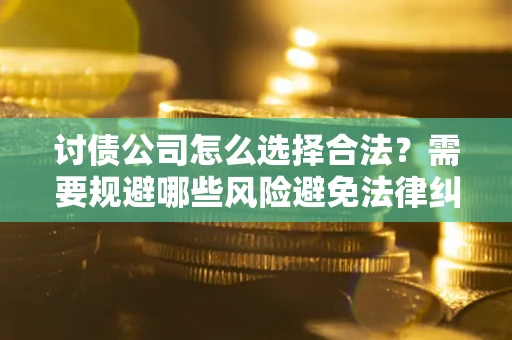 北京讨债公司怎么选择合法?需要规避哪些风险避免法律纠纷? 北京讨债公司怎么选择合法?需要规避哪些风险避免法律纠纷?