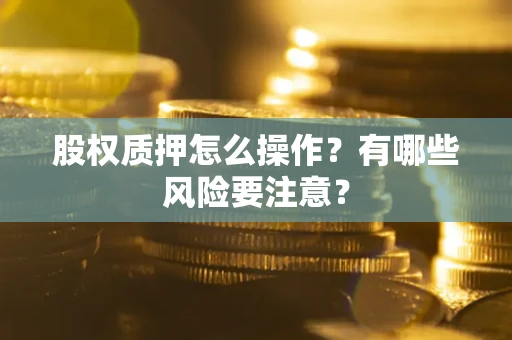 北京股权质押怎么操作？有哪些风险要注意？