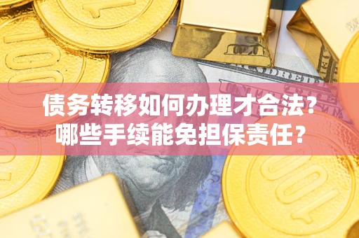 北京债务转移如何办理才合法？哪些手续能免担保责任？