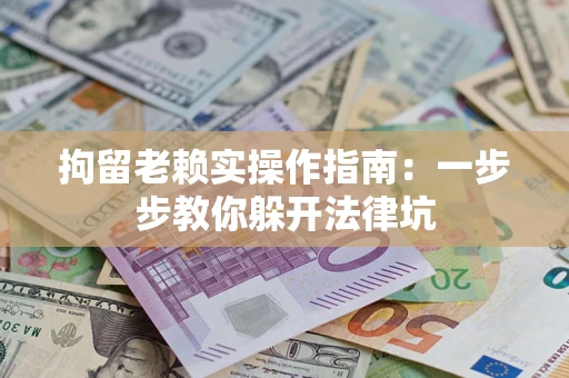 北京拘留老赖实操作指南：一步步教你躲开法律坑