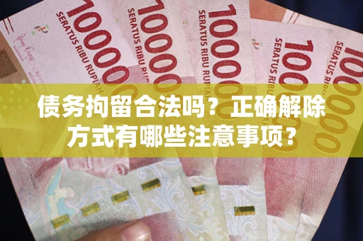 北京债务拘留合法吗？正确解除方式有哪些注意事项？