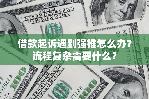 北京借款起诉遇到强推怎么办？流程复杂需要什么？