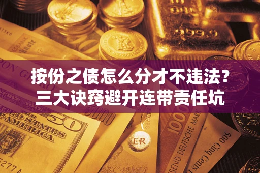北京按份之债怎么分才不违法？三大诀窍避开连带责任坑
