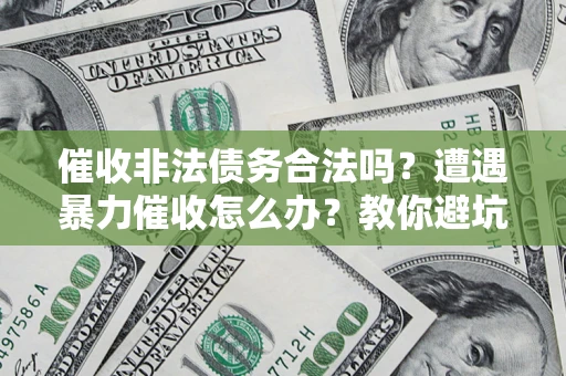 北京催收非法债务合法吗？遭遇暴力催收怎么办？教你避坑指南！