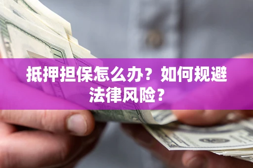 北京抵押担保怎么办？如何规避法律风险？