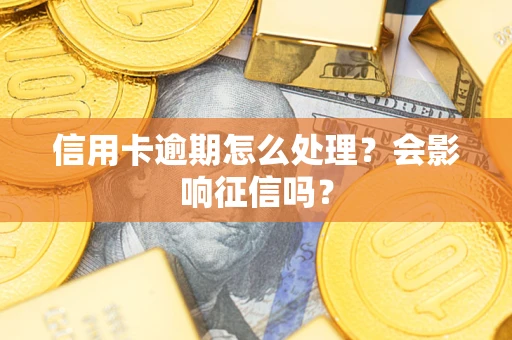 北京信用卡逾期怎么处理？会影响征信吗？