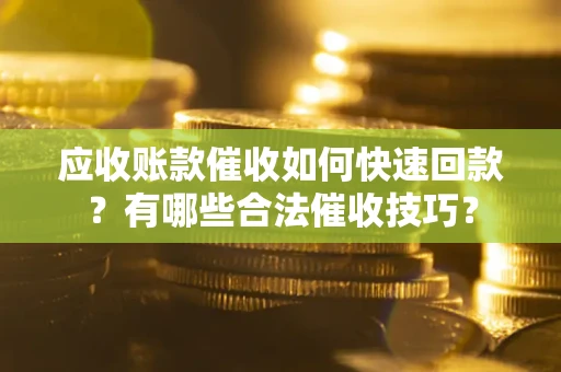 北京应收账款催收如何快速回款？有哪些合法催收技巧？
