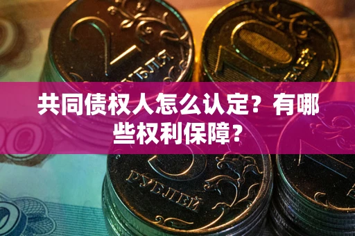 北京共同债权人怎么认定？有哪些权利保障？