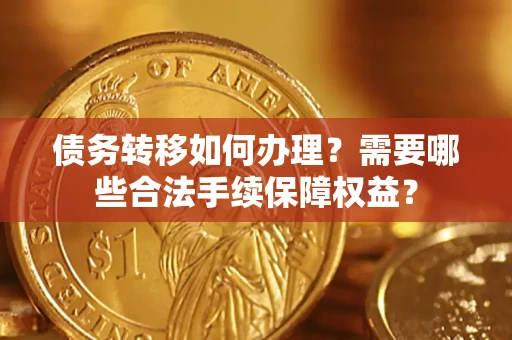 北京债务转移如何办理？需要哪些合法手续保障权益？