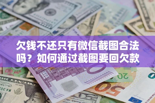 北京欠钱不还只有微信截图合法吗？如何通过截图要回欠款？