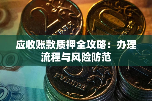北京应收账款质押全攻略：办理流程与风险防范