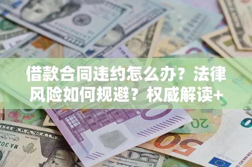 北京借款合同违约怎么办?法律风险如何规避?权威解读+实用指南 北京借款合同违约怎么办?法律风险如何规避?权威解读+实用指南