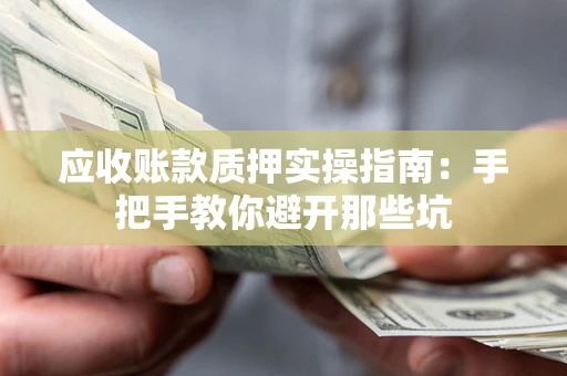 北京应收账款质押实操指南：手把手教你避开那些坑