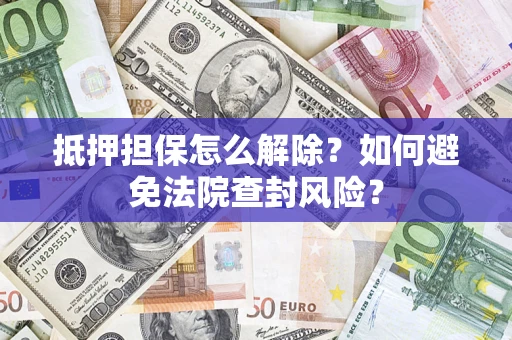 北京抵押担保怎么解除？如何避免法院查封风险？