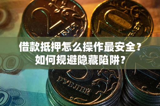 北京借款抵押怎么操作最安全？如何规避隐藏陷阱？