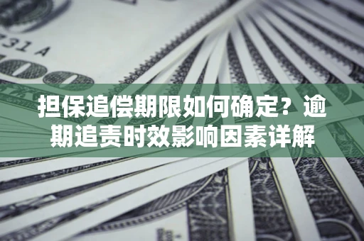 北京担保追偿期限如何确定？逾期追责时效影响因素详解