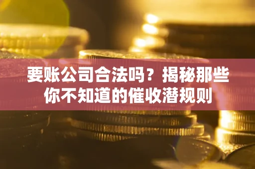 北京要账公司合法吗？揭秘那些你不知道的催收潜规则