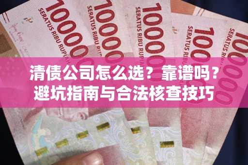 北京清债公司怎么选？靠谱吗？避坑指南与合法核查技巧