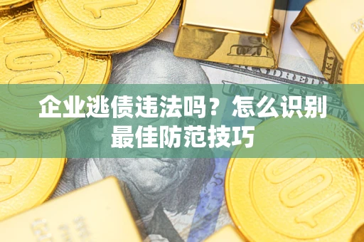 北京企业逃债违法吗？怎么识别最佳防范技巧