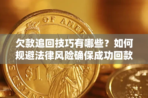 北京欠款追回技巧有哪些？如何规避法律风险确保成功回款？