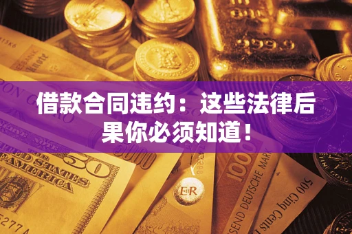 北京借款合同违约：这些法律后果你必须知道！