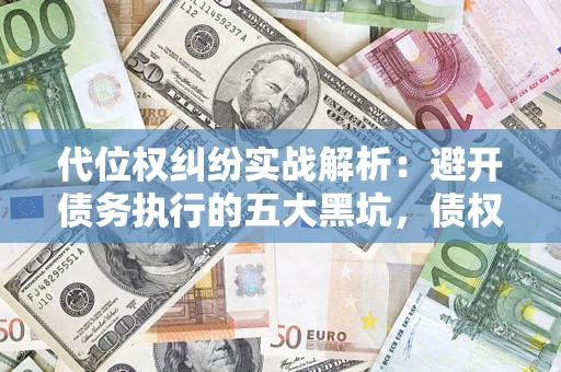 北京代位权纠纷实战解析：避开债务执行的五大黑坑，债权人必看指南