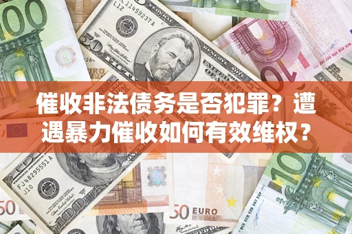 北京催收非法债务是否犯罪?遭遇暴力催收如何有效维权? 北京催收非法债务是否犯罪?遭遇暴力催收如何有效维权?
