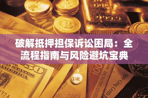 北京破解抵押担保诉讼困局:全流程指南与风险避坑宝典 北京破解抵押担保诉讼困局:全流程指南与风险避坑宝典