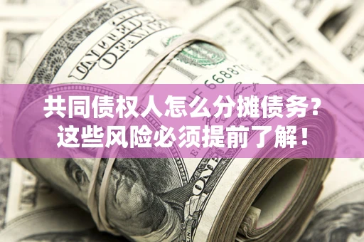 北京共同债权人怎么分摊债务？这些风险必须提前了解！