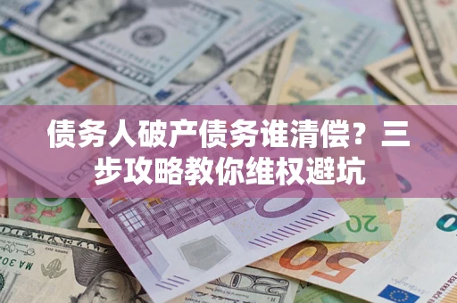 北京债务人破产债务谁清偿？三步攻略教你维权避坑